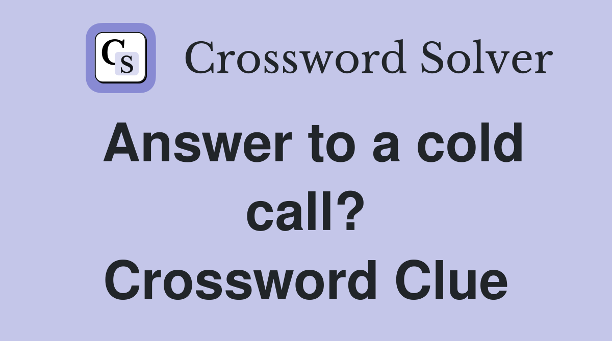 Answer to a cold call? Crossword Clue Answers Crossword Solver